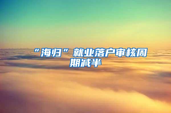 “海归”就业落户审核周期减半