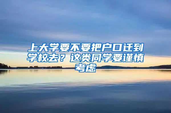 上大学要不要把户口迁到学校去？这类同学要谨慎考虑