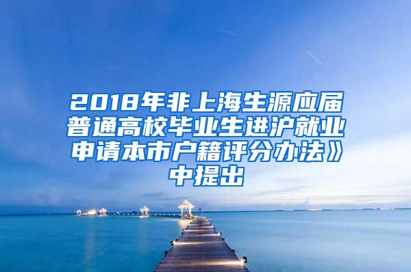 2018年非上海生源应届普通高校毕业生进沪就业申请本市户籍评分办法》中提出