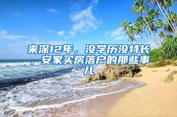 来深12年，没学历没特长，安家买房落户的那些事儿