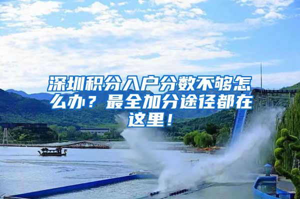 深圳积分入户分数不够怎么办？最全加分途径都在这里！