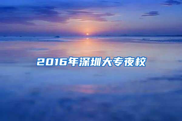 2016年深圳大专夜校