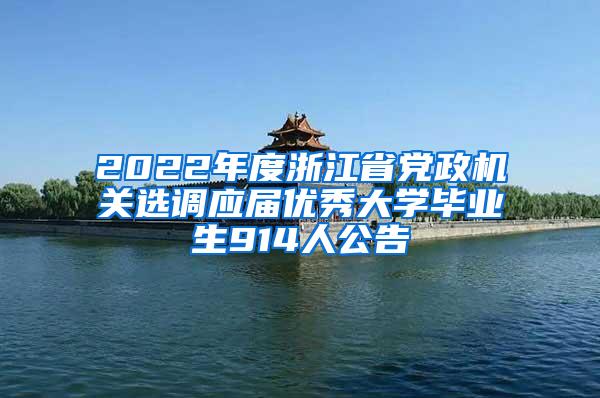 2022年度浙江省党政机关选调应届优秀大学毕业生914人公告