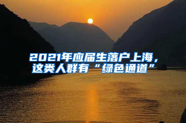 2021年应届生落户上海，这类人群有“绿色通道”