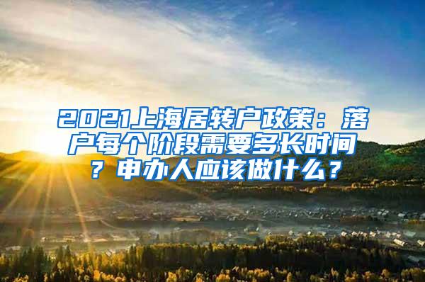 2021上海居转户政策：落户每个阶段需要多长时间？申办人应该做什么？