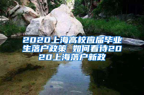 2020上海高校应届毕业生落户政策 如何看待2020上海落户新政