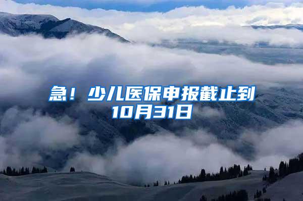 急！少儿医保申报截止到10月31日
