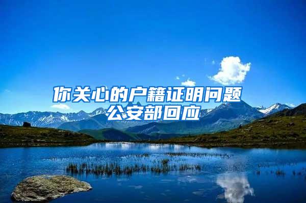 你关心的户籍证明问题 公安部回应