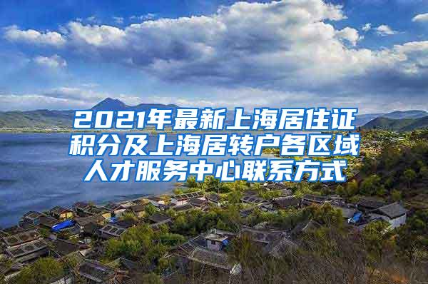 2021年最新上海居住证积分及上海居转户各区域人才服务中心联系方式