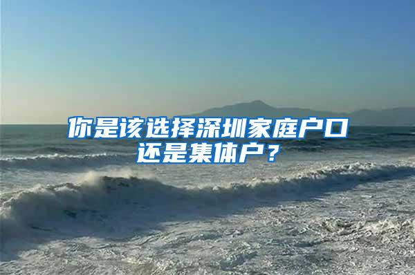你是该选择深圳家庭户口还是集体户？