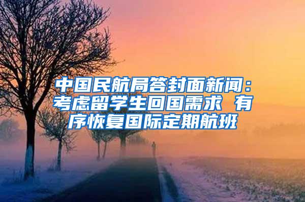 中国民航局答封面新闻：考虑留学生回国需求 有序恢复国际定期航班
