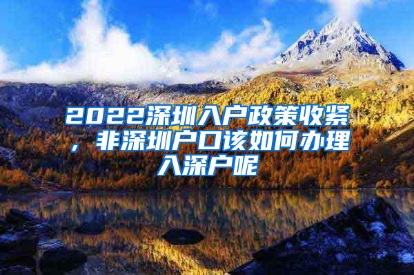 2022深圳入户政策收紧，非深圳户口该如何办理入深户呢