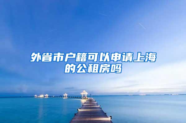 外省市户籍可以申请上海的公租房吗