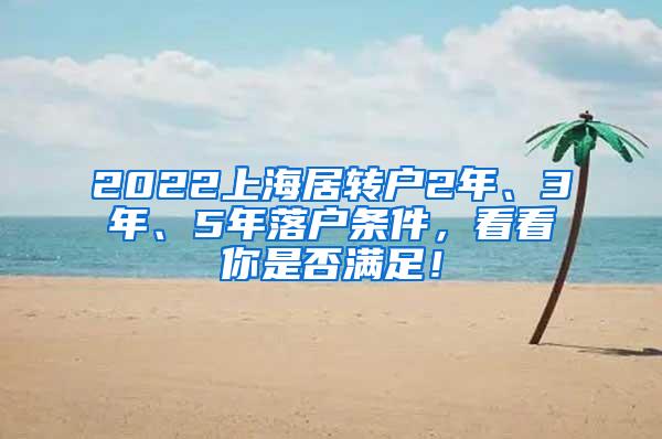 2022上海居转户2年、3年、5年落户条件，看看你是否满足！