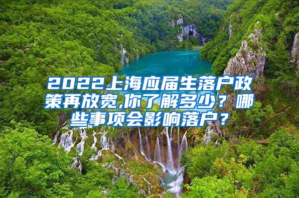 2022上海应届生落户政策再放宽,你了解多少？哪些事项会影响落户？