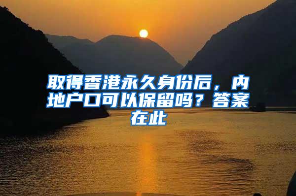 取得香港永久身份后，内地户口可以保留吗？答案在此