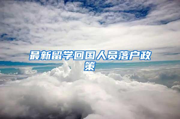 最新留学回国人员落户政策