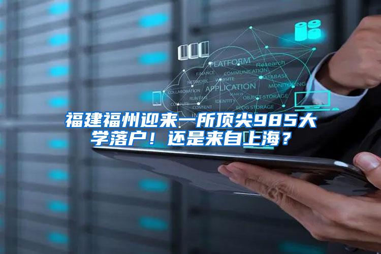 福建福州迎来一所顶尖985大学落户！还是来自上海？