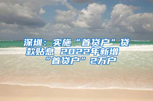 深圳：实施“首贷户”贷款贴息 2022年新增“首贷户”2万户