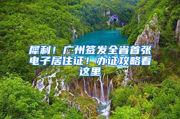 犀利！广州签发全省首张电子居住证！办证攻略看这里→