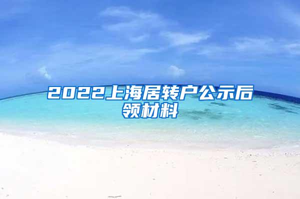 2022上海居转户公示后领材料