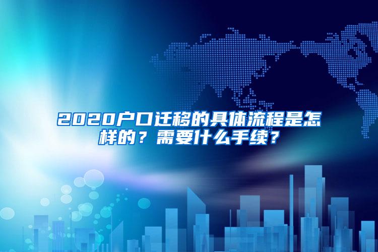 2020户口迁移的具体流程是怎样的？需要什么手续？