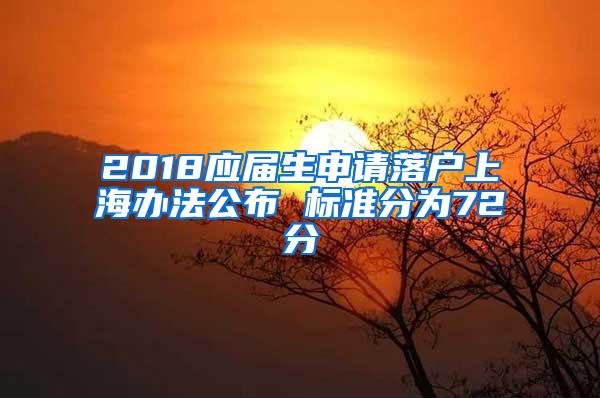 2018应届生申请落户上海办法公布 标准分为72分
