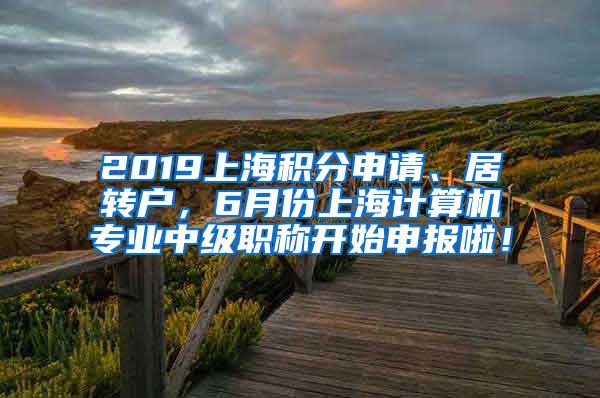 2019上海积分申请、居转户，6月份上海计算机专业中级职称开始申报啦！