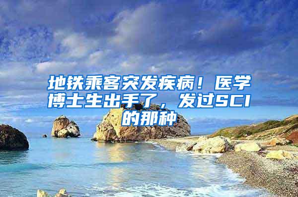 地铁乘客突发疾病！医学博士生出手了，发过SCI的那种