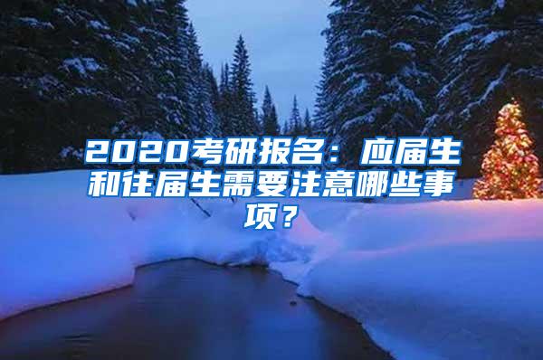 2020考研报名：应届生和往届生需要注意哪些事项？