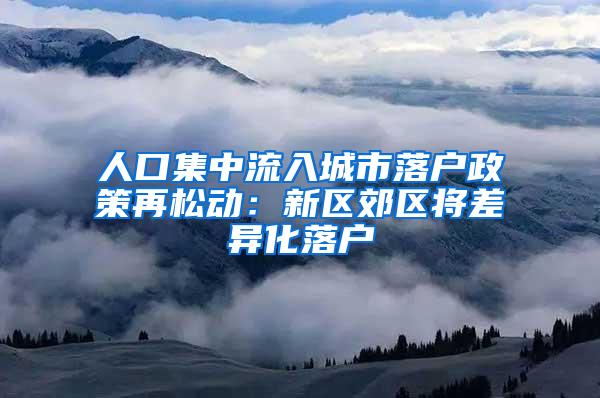 人口集中流入城市落户政策再松动：新区郊区将差异化落户