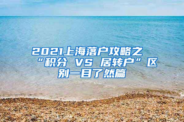 2021上海落户攻略之“积分 VS 居转户”区别一目了然篇