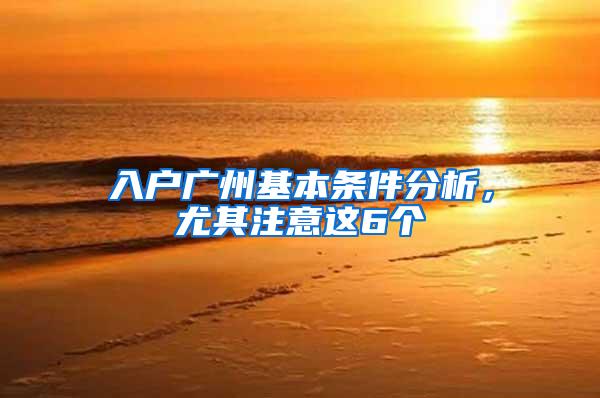 入户广州基本条件分析，尤其注意这6个