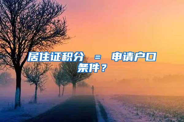 居住证积分 ＝ 申请户口条件？