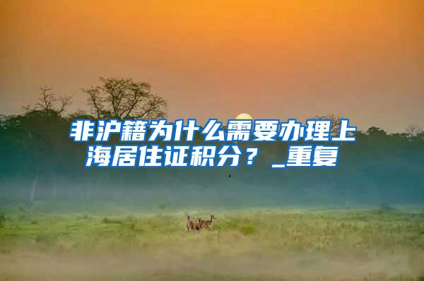 非沪籍为什么需要办理上海居住证积分？_重复
