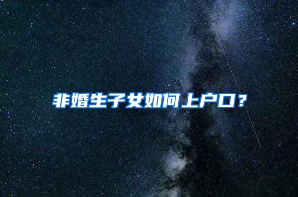 非婚生子女如何上户口？