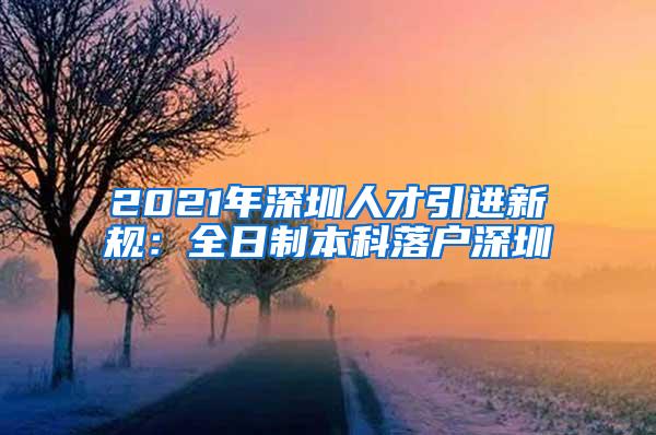 2021年深圳人才引进新规：全日制本科落户深圳