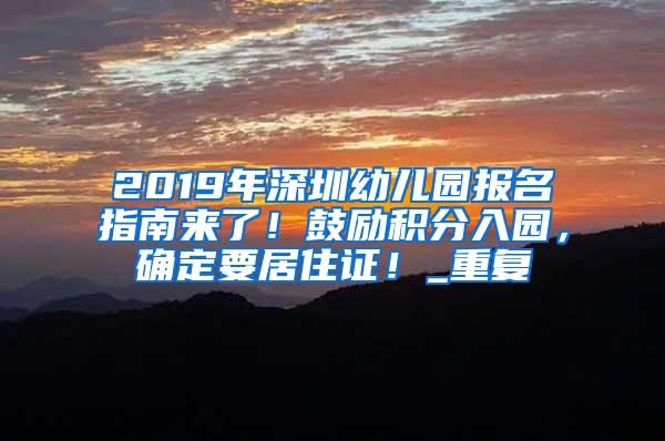 2019年深圳幼儿园报名指南来了！鼓励积分入园，确定要居住证！_重复