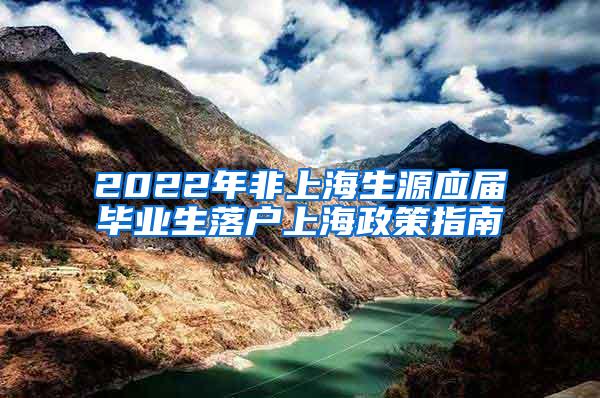 2022年非上海生源应届毕业生落户上海政策指南