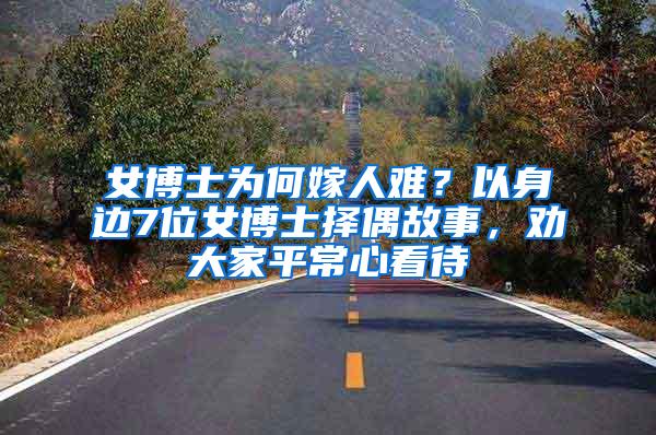 女博士为何嫁人难？以身边7位女博士择偶故事，劝大家平常心看待