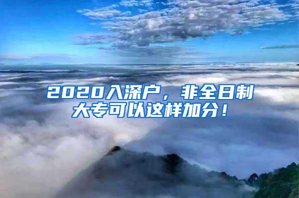 2020入深户，非全日制大专可以这样加分！