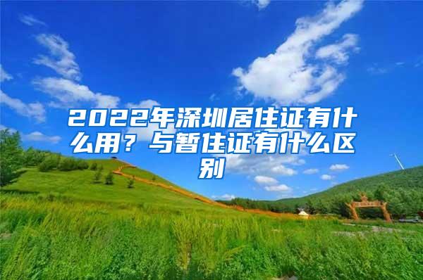 2022年深圳居住证有什么用？与暂住证有什么区别