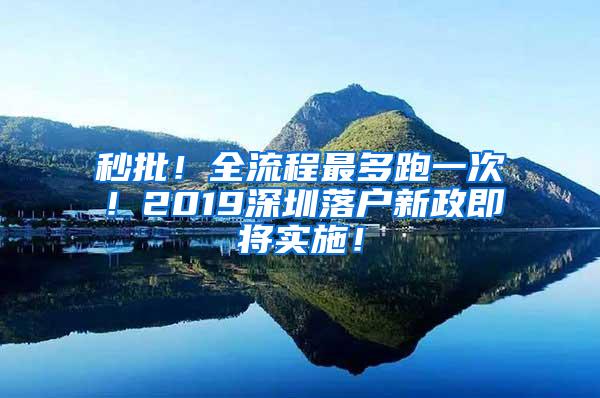 秒批！全流程最多跑一次！2019深圳落户新政即将实施！