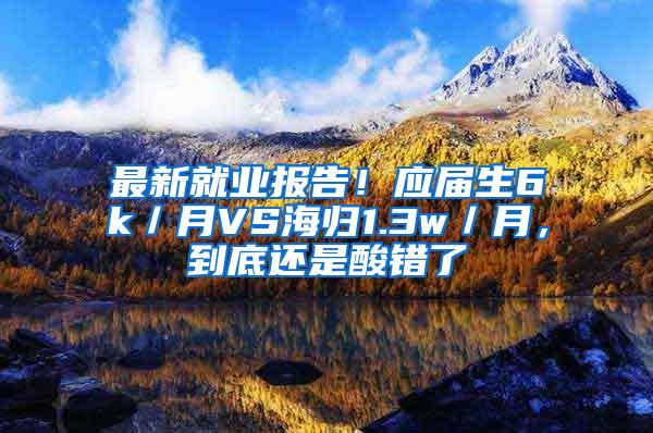 最新就业报告！应届生6k／月VS海归1.3w／月，到底还是酸错了