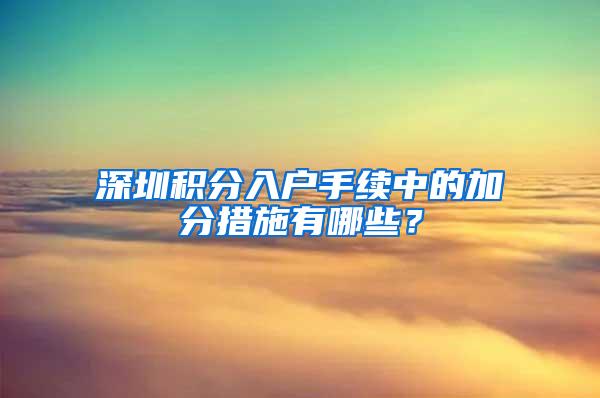 深圳积分入户手续中的加分措施有哪些？