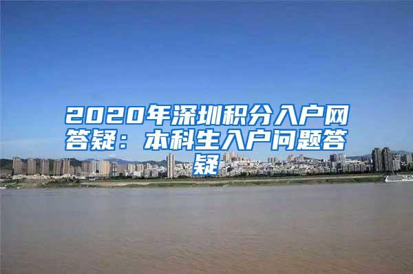 2020年深圳积分入户网答疑：本科生入户问题答疑