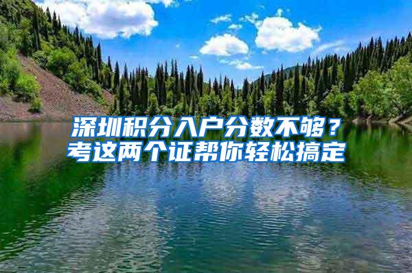 深圳积分入户分数不够？考这两个证帮你轻松搞定