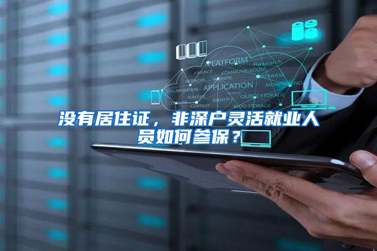 没有居住证，非深户灵活就业人员如何参保？
