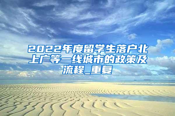 2022年度留学生落户北上广等一线城市的政策及流程_重复
