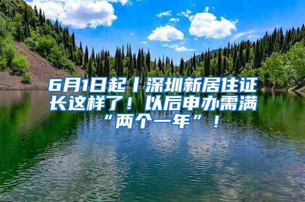6月1日起丨深圳新居住证长这样了！以后申办需满“两个一年”！